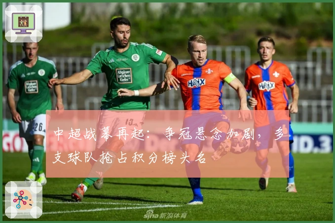 中超战幕再起：争冠悬念加剧，多支球队抢占积分榜头名