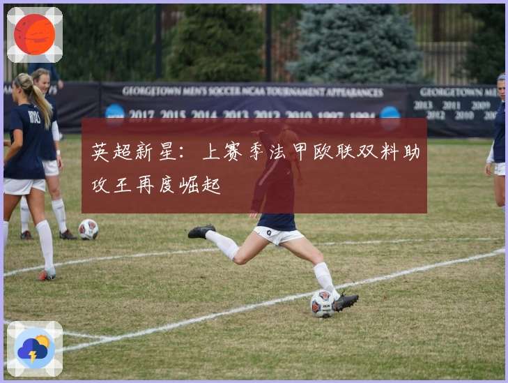 英超新星：上赛季法甲欧联双料助攻王再度崛起