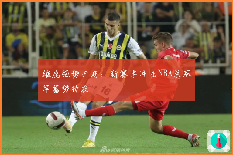 雄鹿强势开局，新赛季冲击NBA总冠军蓄势待发