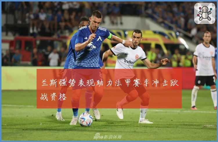 兰斯强势表现助力法甲赛季冲击欧战资格