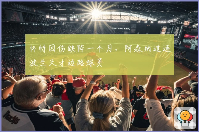 怀特因伤缺阵一个月，阿森纳追逐波兰天才边路球员