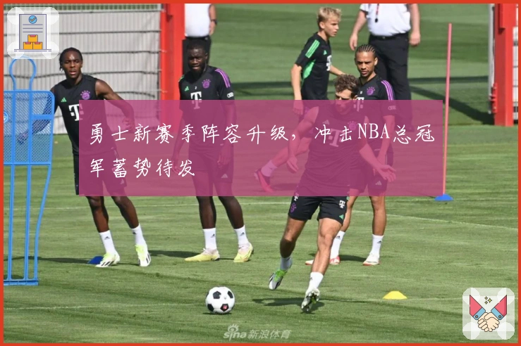 勇士新赛季阵容升级，冲击NBA总冠军蓄势待发