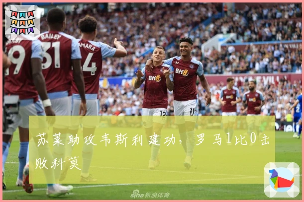 苏莱助攻韦斯利建功，罗马1比0击败科莫