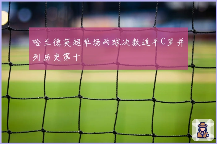 哈兰德英超单场两球次数追平C罗并列历史第十