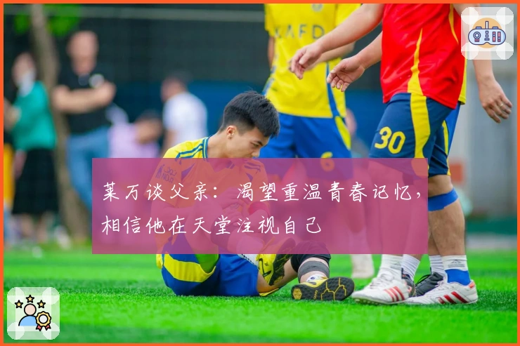 莱万谈父亲：渴望重温青春记忆，相信他在天堂注视自己