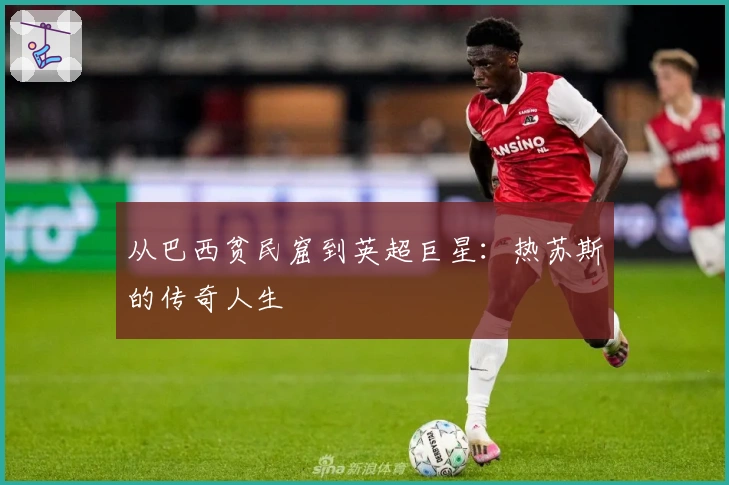 从巴西贫民窟到英超巨星：热苏斯的传奇人生