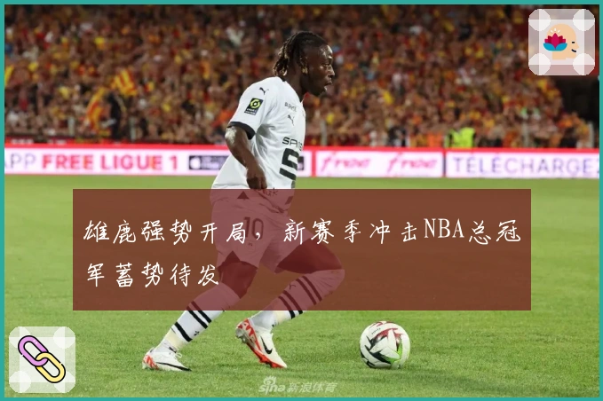 雄鹿强势开局，新赛季冲击NBA总冠军蓄势待发